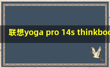 联想yoga pro 14s thinkbook x 2024_yoga pro 14s 2022款